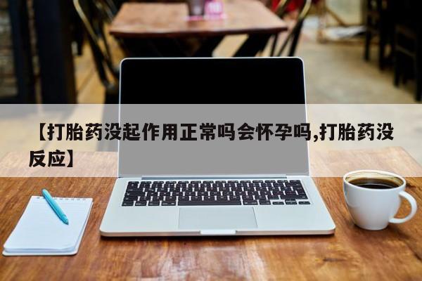打胎药专卖微信卖流产药的微信【打胎药没起作用正常吗会怀孕吗,打胎药没反应】