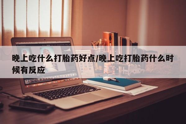 打胎药专卖微信卖流产药的微信晚上吃什么打胎药好点/晚上吃打胎药什么时候有反应