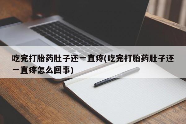 打胎药专卖微信卖流产药的微信吃完打胎药肚子还一直疼(吃完打胎药肚子还一直疼怎么回事)
