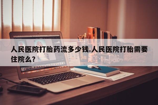 打胎药专卖微信卖流产药的微信人民医院打胎药流多少钱.人民医院打胎需要住院么？