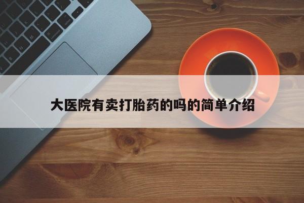 打胎药专卖微信卖流产药的微信大医院有卖打胎药的吗的简单介绍