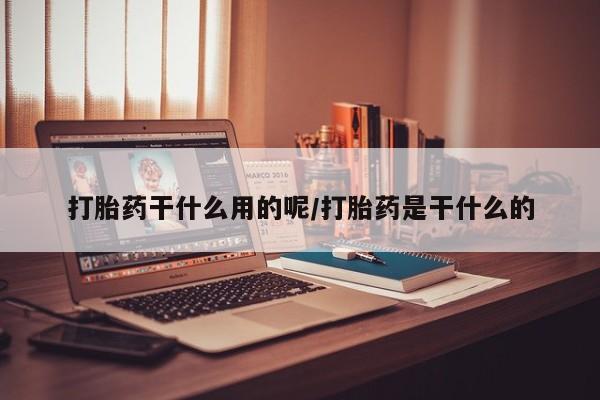 打胎药专卖微信卖流产药的微信打胎药干什么用的呢/打胎药是干什么的