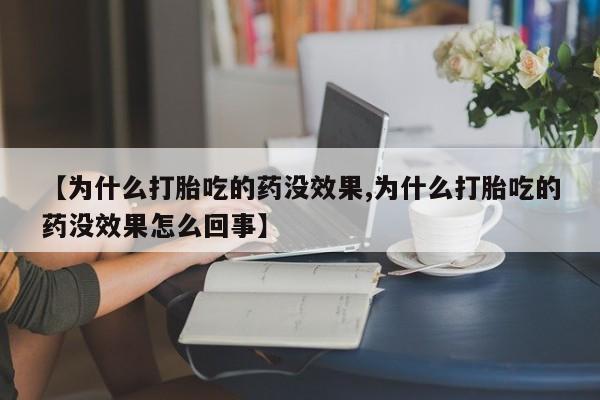 打胎药专卖微信卖流产药的微信【为什么打胎吃的药没效果,为什么打胎吃的药没效果怎么回事】