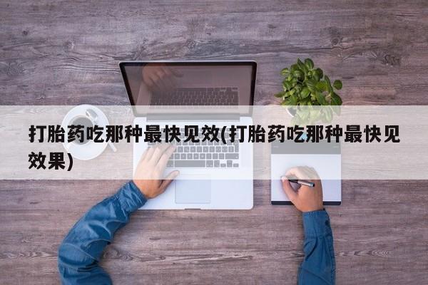 打胎药专卖微信卖流产药的微信打胎药吃那种最快见效(打胎药吃那种最快见效果)