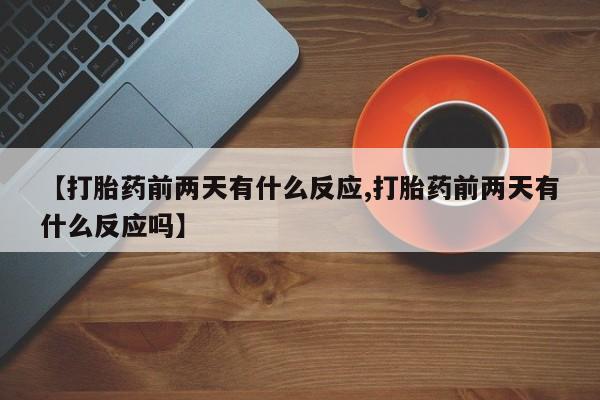 打胎药专卖微信卖流产药的微信【打胎药前两天有什么反应,打胎药前两天有什么反应吗】