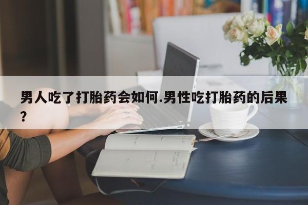 打胎药专卖微信卖流产药的微信男人吃了打胎药会如何.男性吃打胎药的后果？