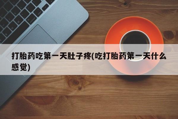 打胎药专卖微信卖流产药的微信打胎药吃第一天肚子疼(吃打胎药第一天什么感觉)