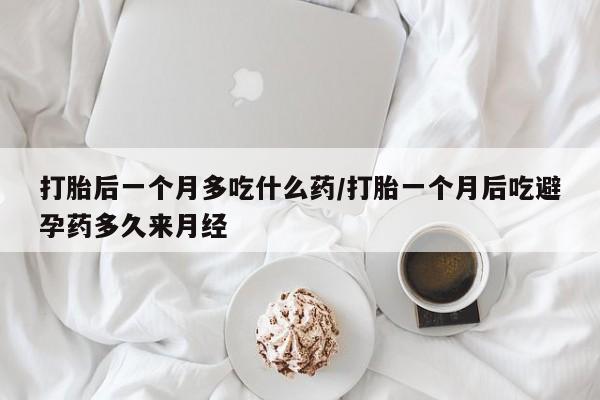 打胎药专卖微信卖流产药的微信打胎后一个月多吃什么药/打胎一个月后吃避孕药多久来月经