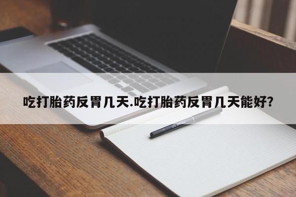打胎药专卖微信卖流产药的微信吃打胎药反胃几天.吃打胎药反胃几天能好？