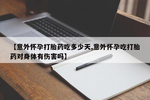 打胎药专卖微信卖流产药的微信【意外怀孕打胎药吃多少天,意外怀孕吃打胎药对身体有伤害吗】