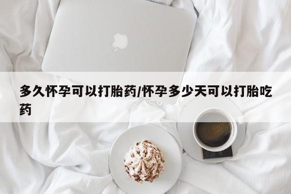 打胎药专卖微信卖流产药的微信多久怀孕可以打胎药/怀孕多少天可以打胎吃药