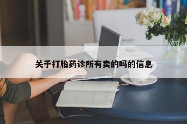 打胎药专卖微信卖流产药的微信关于打胎药诊所有卖的吗的信息