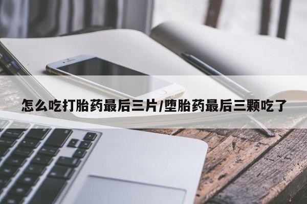 打胎药专卖微信卖流产药的微信怎么吃打胎药最后三片/堕胎药最后三颗吃了