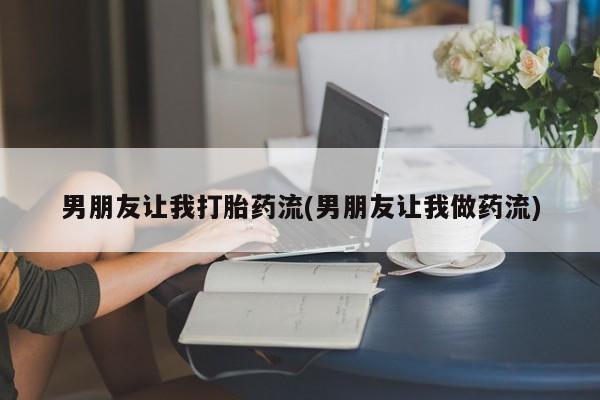 打胎药专卖微信卖流产药的微信男朋友让我打胎药流(男朋友让我做药流)