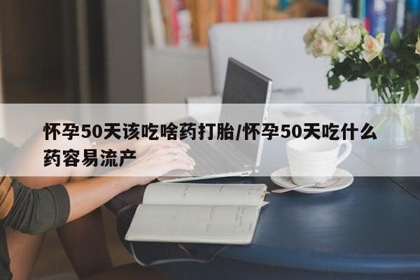 打胎药专卖微信卖流产药的微信怀孕50天该吃啥药打胎/怀孕50天吃什么药容易流产