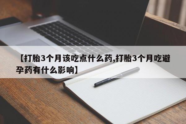打胎药专卖微信卖流产药的微信【打胎3个月该吃点什么药,打胎3个月吃避孕药有什么影响】