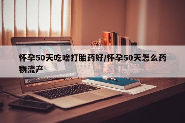 打胎药专卖微信卖流产药的微信怀孕50天吃啥打胎药好/怀孕50天怎么药物流产