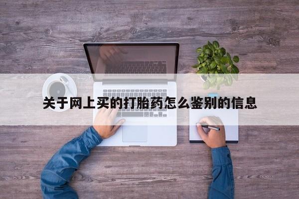 打胎药专卖微信卖流产药的微信关于网上买的打胎药怎么鉴别的信息