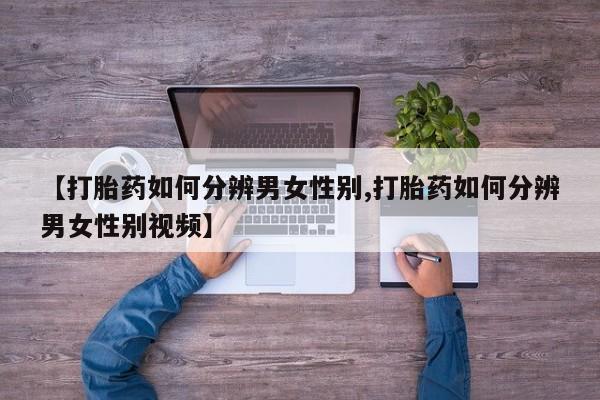 打胎药专卖微信卖流产药的微信【打胎药如何分辨男女性别,打胎药如何分辨男女性别视频】