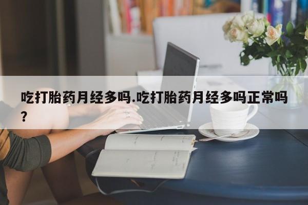 打胎药专卖微信卖流产药的微信吃打胎药月经多吗.吃打胎药月经多吗正常吗？