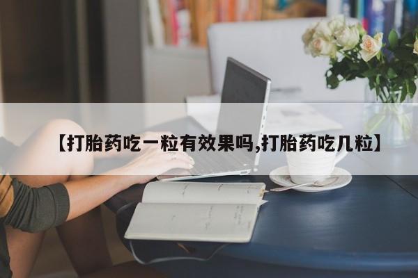 打胎药专卖微信卖流产药的微信【打胎药吃一粒有效果吗,打胎药吃几粒】