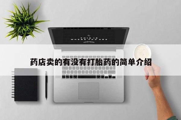 打胎药专卖微信卖流产药的微信药店卖的有没有打胎药的简单介绍