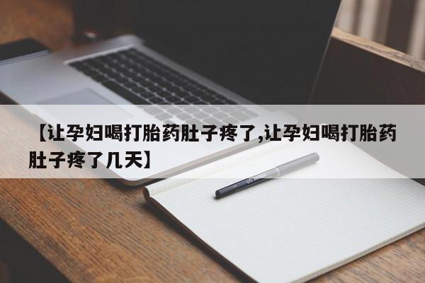 打胎药专卖微信卖流产药的微信【让孕妇喝打胎药肚子疼了,让孕妇喝打胎药肚子疼了几天】