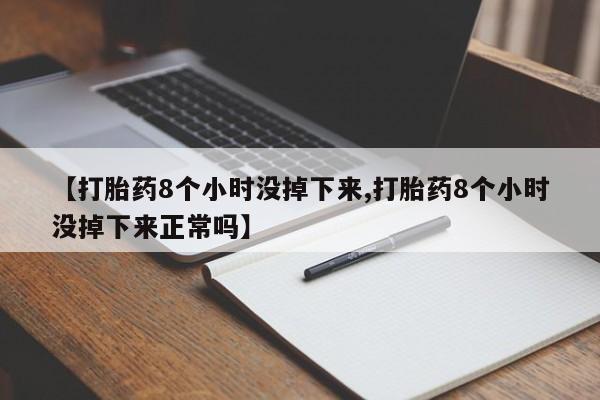打胎药专卖微信卖流产药的微信【打胎药8个小时没掉下来,打胎药8个小时没掉下来正常吗】