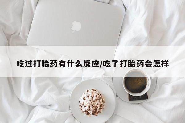 打胎药专卖微信卖流产药的微信吃过打胎药有什么反应/吃了打胎药会怎样
