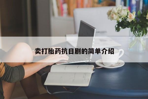 打胎药专卖微信卖流产药的微信卖打胎药抗日剧的简单介绍