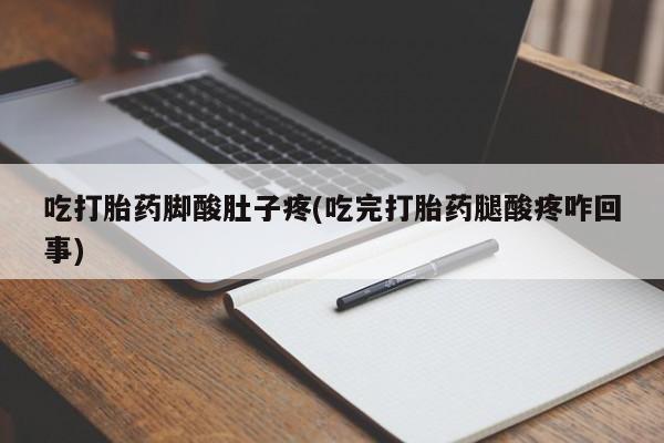 打胎药专卖微信卖流产药的微信吃打胎药脚酸肚子疼(吃完打胎药腿酸疼咋回事)