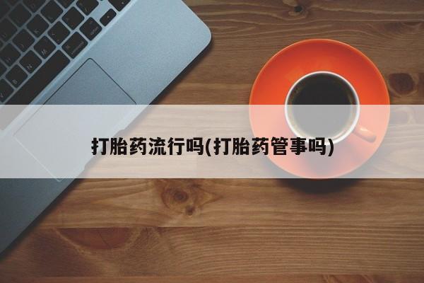 打胎药专卖微信卖流产药的微信打胎药流行吗(打胎药管事吗)