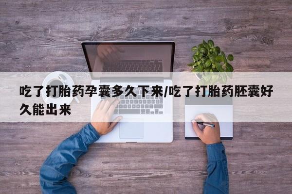 打胎药专卖微信卖流产药的微信吃了打胎药孕囊多久下来/吃了打胎药胚囊好久能出来
