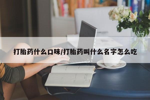 打胎药专卖微信卖流产药的微信打胎药什么口味/打胎药叫什么名字怎么吃