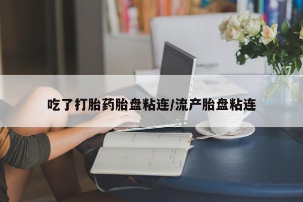 打胎药专卖微信卖流产药的微信吃了打胎药胎盘粘连/流产胎盘粘连