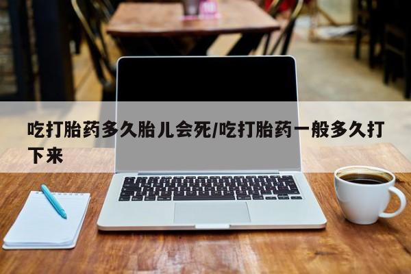 打胎药专卖微信卖流产药的微信吃打胎药多久胎儿会死/吃打胎药一般多久打下来