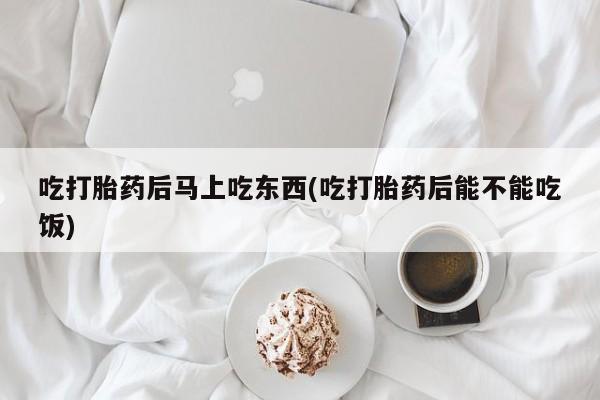 打胎药专卖微信卖流产药的微信吃打胎药后马上吃东西(吃打胎药后能不能吃饭)