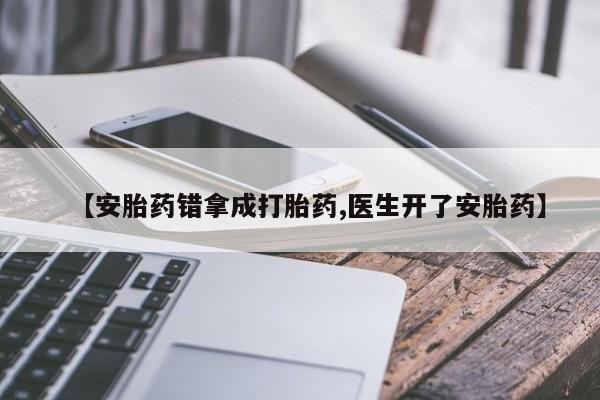 打胎药专卖微信卖流产药的微信【安胎药错拿成打胎药,医生开了安胎药】