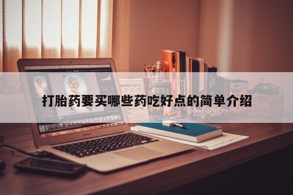 打胎药专卖微信卖流产药的微信打胎药要买哪些药吃好点的简单介绍