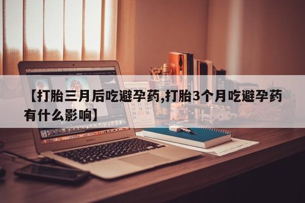 打胎药专卖微信卖流产药的微信【打胎三月后吃避孕药,打胎3个月吃避孕药有什么影响】