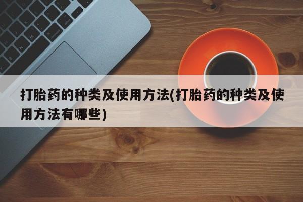 打胎药专卖微信卖流产药的微信打胎药的种类及使用方法(打胎药的种类及使用方法有哪些)