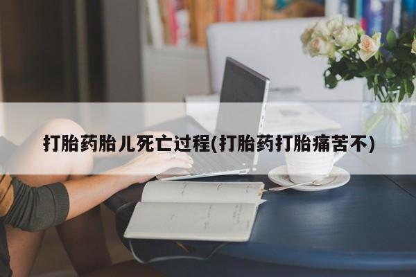 打胎药专卖微信卖流产药的微信打胎药胎儿死亡过程(打胎药打胎痛苦不)