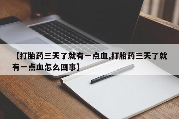 打胎药专卖微信卖流产药的微信【打胎药三天了就有一点血,打胎药三天了就有一点血怎么回事】