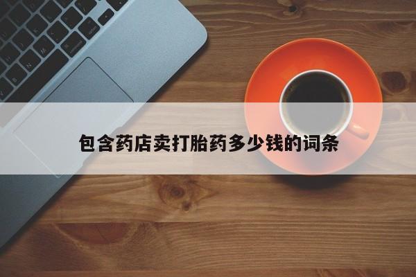 打胎药专卖微信卖流产药的微信包含药店卖打胎药多少钱的词条