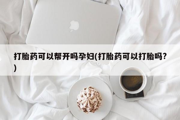 打胎药专卖微信卖流产药的微信打胎药可以帮开吗孕妇(打胎药可以打胎吗?)