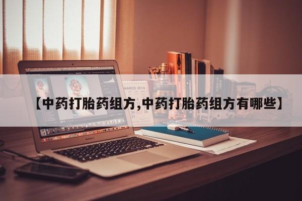 打胎药专卖微信卖流产药的微信【中药打胎药组方,中药打胎药组方有哪些】