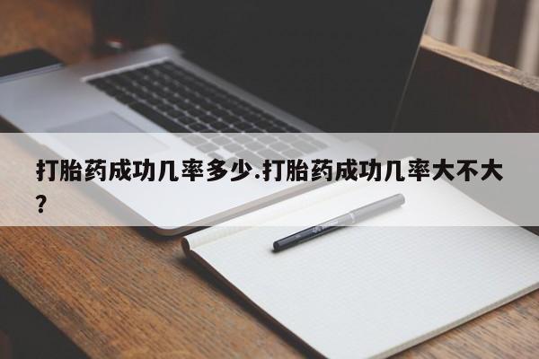 打胎药专卖微信卖流产药的微信打胎药成功几率多少.打胎药成功几率大不大？