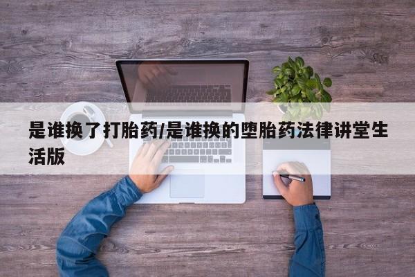 打胎药专卖微信卖流产药的微信是谁换了打胎药/是谁换的堕胎药法律讲堂生活版