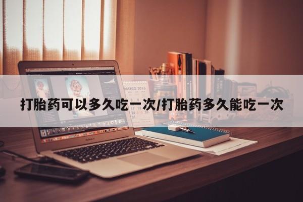 打胎药专卖微信卖流产药的微信打胎药可以多久吃一次/打胎药多久能吃一次