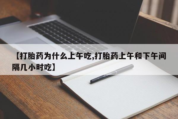 打胎药专卖微信卖流产药的微信【打胎药为什么上午吃,打胎药上午和下午间隔几小时吃】